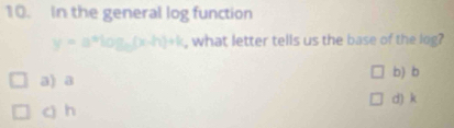 In the general log function
y=a^xlog _a(x-h)+k , what letter tells us the base of the log?
a) a b) b
d) k
c) h