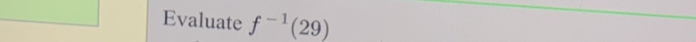 Evaluate f^(-1)(29)
