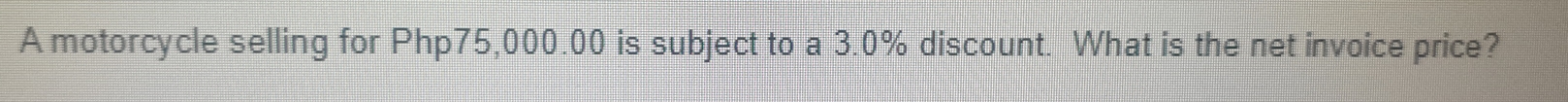 A motorcycle selling for Php75,000.00 is subject to a 3.0% discount. What is the net invoice price?
