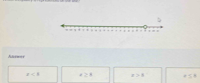 Answer
x<8</tex>
x≥ 8
x>8
x≤ 8