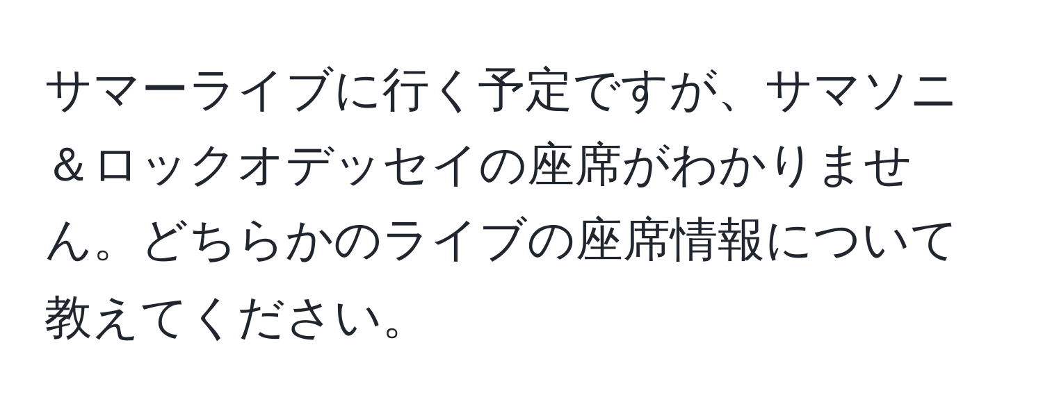 サマーライブに行く予定ですが、サマソニ＆ロックオデッセイの座席がわかりません。どちらかのライブの座席情報について教えてください。