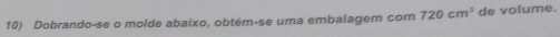 Dobrando-se o molde abaixo, obtém-se uma embalagem com 720cm^3 de volume.