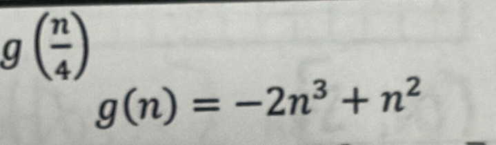 g( n/4 )
g(n)=-2n^3+n^2