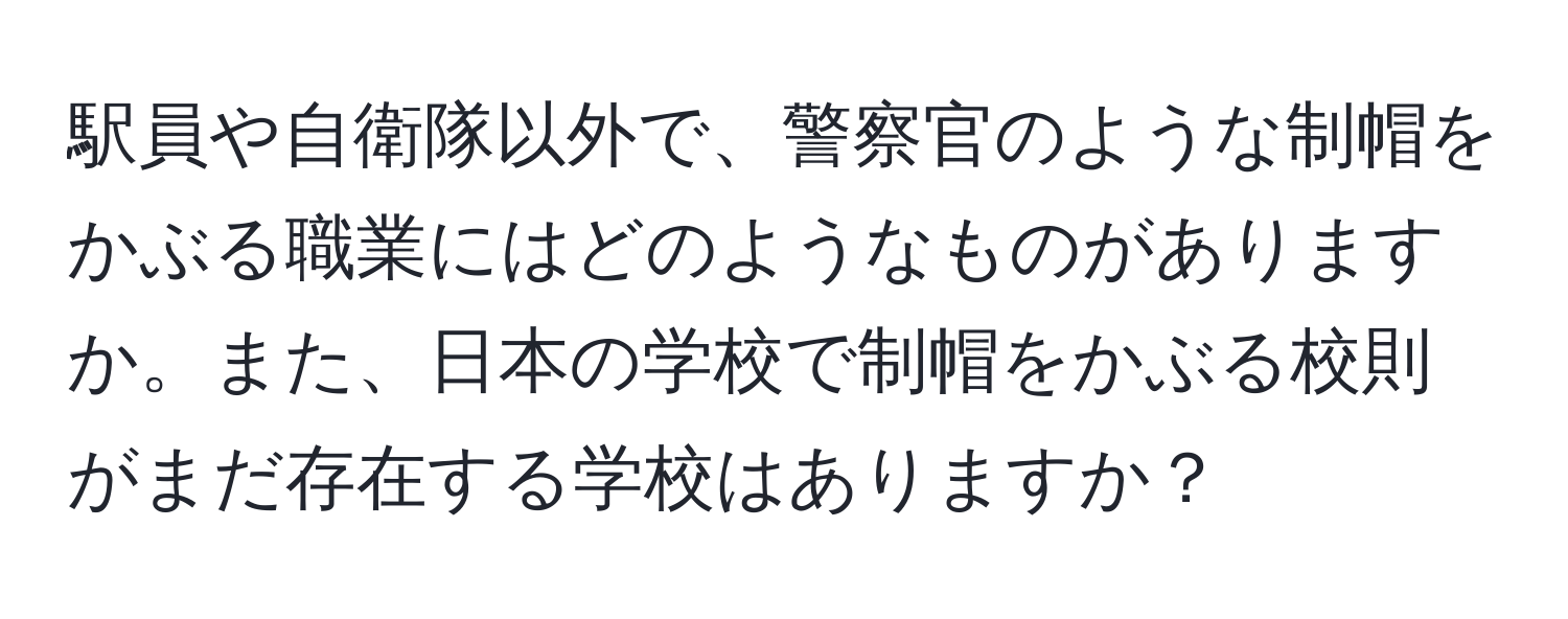 駅員や自衛隊以外で、警察官のような制帽をかぶる職業にはどのようなものがありますか。また、日本の学校で制帽をかぶる校則がまだ存在する学校はありますか？