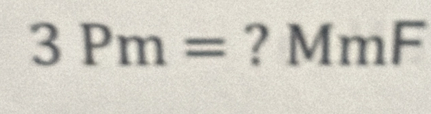 3Pm= ? MmF