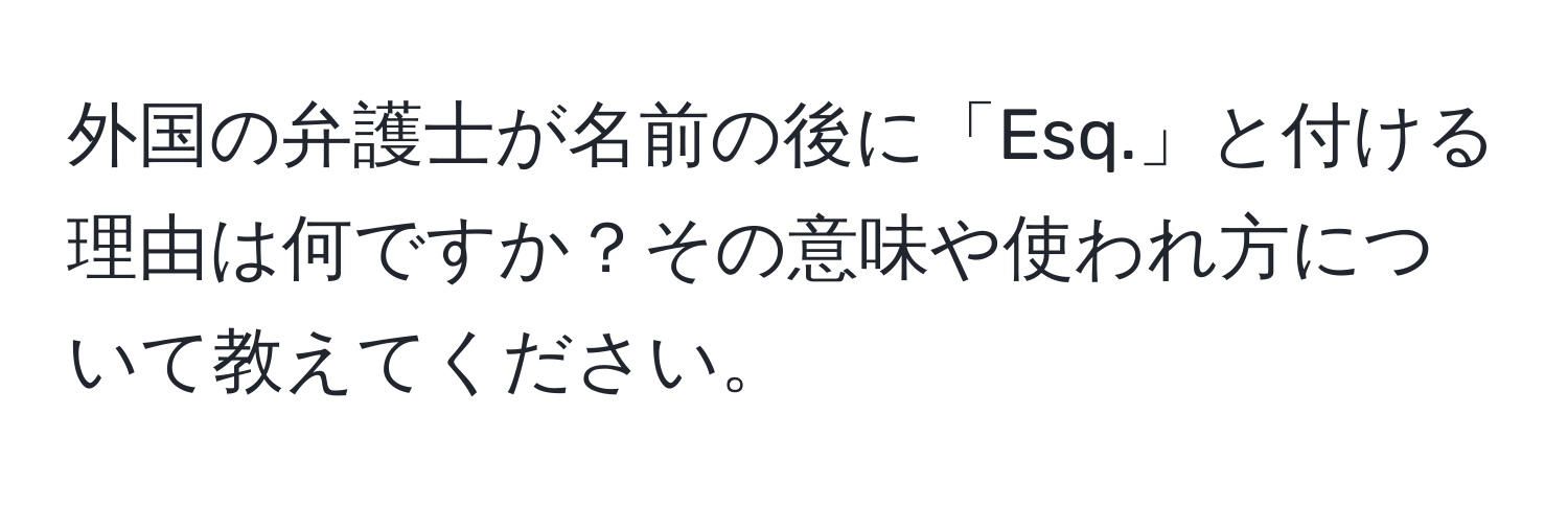 外国の弁護士が名前の後に「Esq.」と付ける理由は何ですか？その意味や使われ方について教えてください。