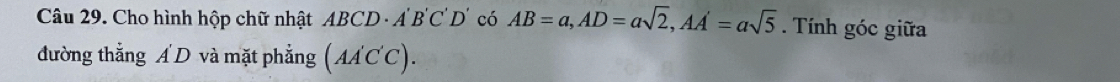 Cho hình hộp chữ nhật ABCD· A'B'C'D' có AB=a, AD=asqrt(2), AA'=asqrt(5). Tính góc giữa 
đường thắng Á D và mặt phẳng (AA'C'C).