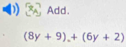 A Add.
(8y+9),+(6y+2)