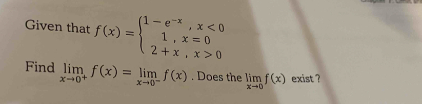 Given that f(x)=beginarrayl 1-e^(-x),x<0 1,x=0 2+x,x>0endarray.
Find limlimits _xto 0^+f(x)=limlimits _xto 0^-f(x). Does the limlimits _xto 0f(x) exist ?