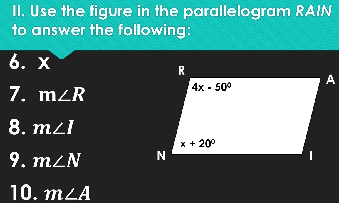 Use the figure in the parallelogram RAIN
to answer the following:
6. x
7. m∠ R
8. m∠ I
9. m∠ N
10. m∠ A