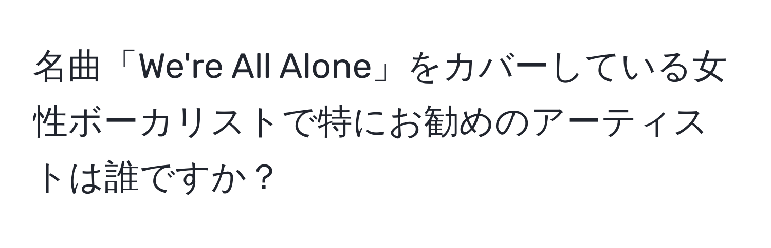 名曲「We're All Alone」をカバーしている女性ボーカリストで特にお勧めのアーティストは誰ですか？