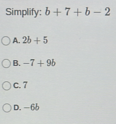 Simplify: b+7+b-2
A. 2b+5
B. -7+9b
c. 7
D. -66