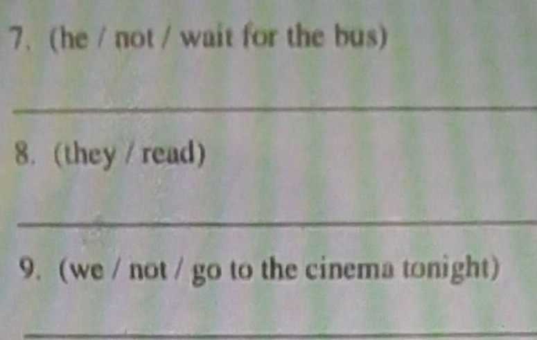 (he / not / wait for the bus) 
_ 
8. (they / read) 
_ 
9. (we / not / go to the cinema tonight) 
_