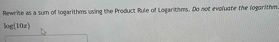 Rewrite as a sum of logarithms using the Product Rule of Logarithms. Do not evaluate the logarithm.
log (10x)