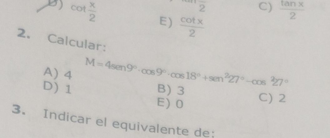 2
C)
D) cot  x/2   tan x/2 
E)  cot x/2 
2. Calcular:
A) 4
M=4sen 9°· cos 9°· cos 18°+sen^227°-cos^227°
D) 1 B) 3
E) 0
C) 2
3. Indicar el equivalente de: