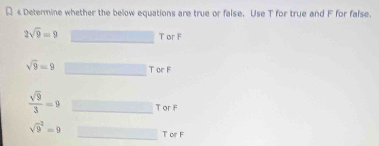 < Determine whether the below equations are true or false. Use T for true and  F for false.
2sqrt(9)=9
T or F
sqrt(9)=9
T or F
 sqrt(9)/3 =9
T or F
sqrt 9^2=9
T or F