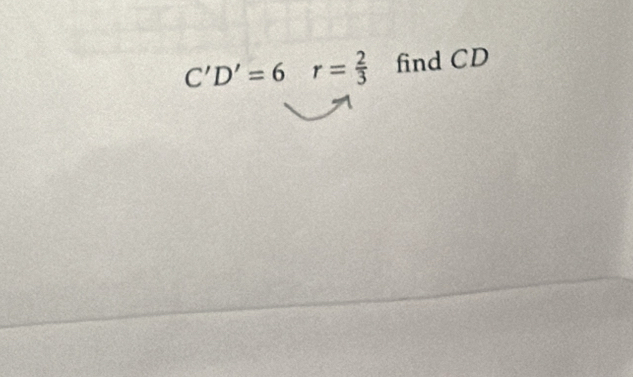 C'D'=6 r= 2/3  find CD