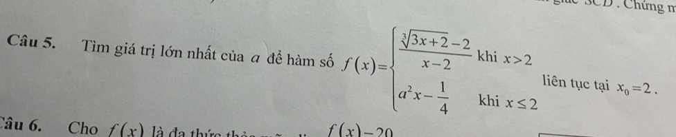 3CD : Chứng m 
Câu 5. Tìm giá trị lớn nhất của a để hàm số f(x)=beginarrayl  (sqrt[3](3x+2)-2)/x-2 khix>2 a^2x- 1/4 khix≤ 2endarray. liên tục tại x_0=2. 
Câu 6. Cho f(x) là đa thứ
f(x)-20