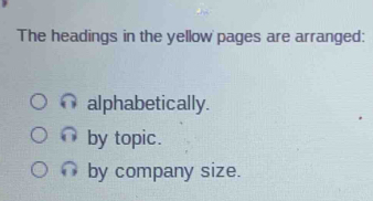 The headings in the yellow pages are arranged: 
alphabetically. 
by topic. 
by company size.