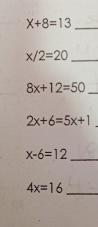 X+8=13
_ x/2=20
8x+12=50 _
2x+6=5x+1
_ x-6=12
4x=16
_