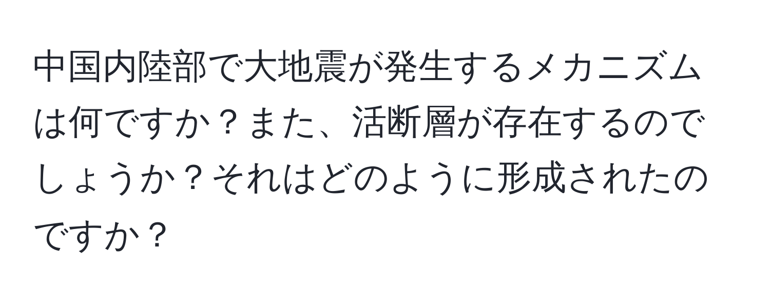 中国内陸部で大地震が発生するメカニズムは何ですか？また、活断層が存在するのでしょうか？それはどのように形成されたのですか？
