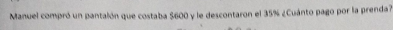 Manuel compró un pantalón que costaba $600 y le descontaron el 35% ¿Cuánto pago por la prenda?