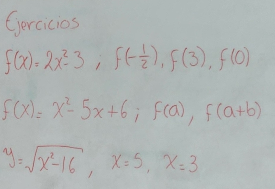 Gercicios
f(x)=2x^2-3; f(- 1/2 ), f(3), f(0)
f(x)=x^2-5x+6; f(a), f(a+b)
y=sqrt(x^2-16), x=5, x=3