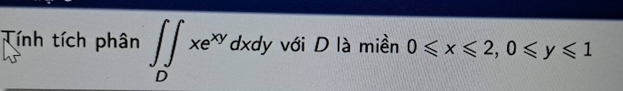 Tính tích phân ∈t _Dxe^(xy)dxdy với D là miền 0≤slant x≤slant 2, 0≤slant y≤slant 1