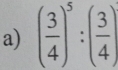 ( 3/4 )^5:( 3/4 )