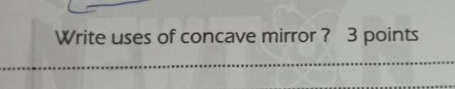 Write uses of concave mirror ? 3 points