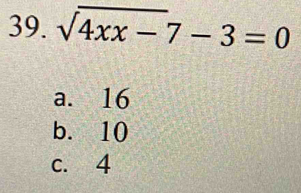 sqrt(4xx-)7-3=0
a. 16
b. 10
c. 4