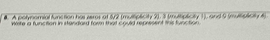 A polynomial function has zeres at 5/2 (multiplicity 2), 3 (multiplicity 1), and 9 (multiplicily 4). 
Write a function in standard form that could represent this function.