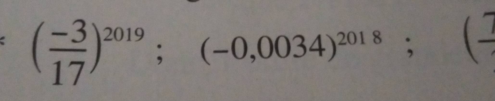 ( (-3)/17 )^2019; (-0,0034)^2018;
=□
(frac 7