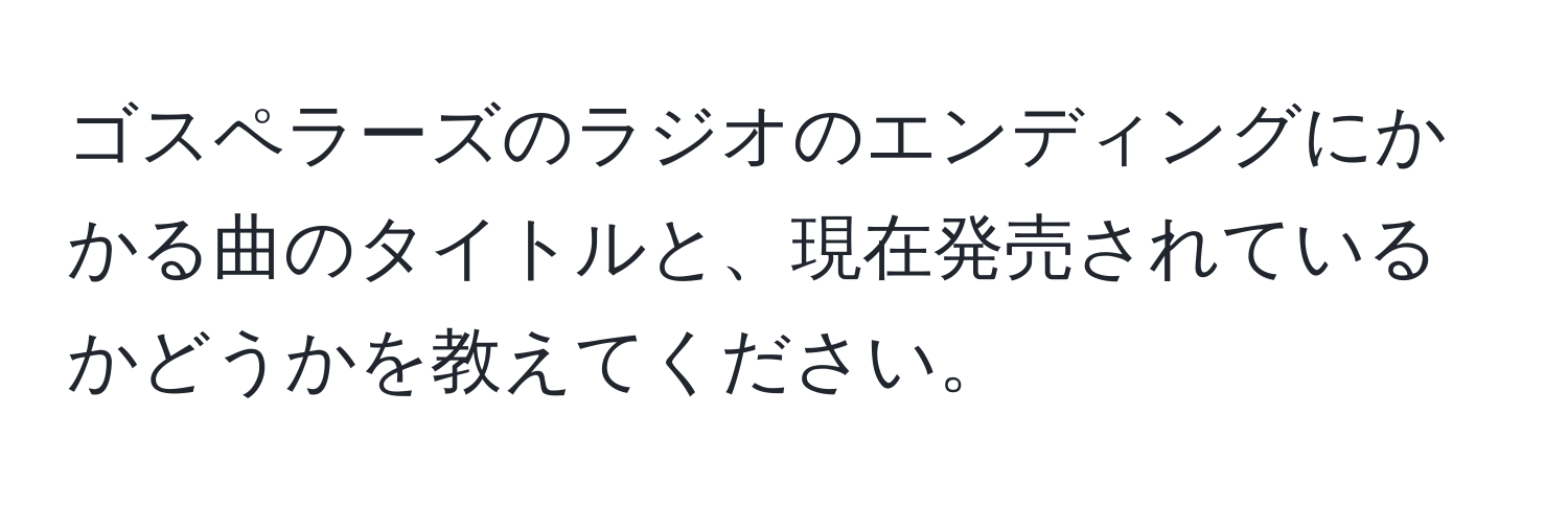 ゴスペラーズのラジオのエンディングにかかる曲のタイトルと、現在発売されているかどうかを教えてください。