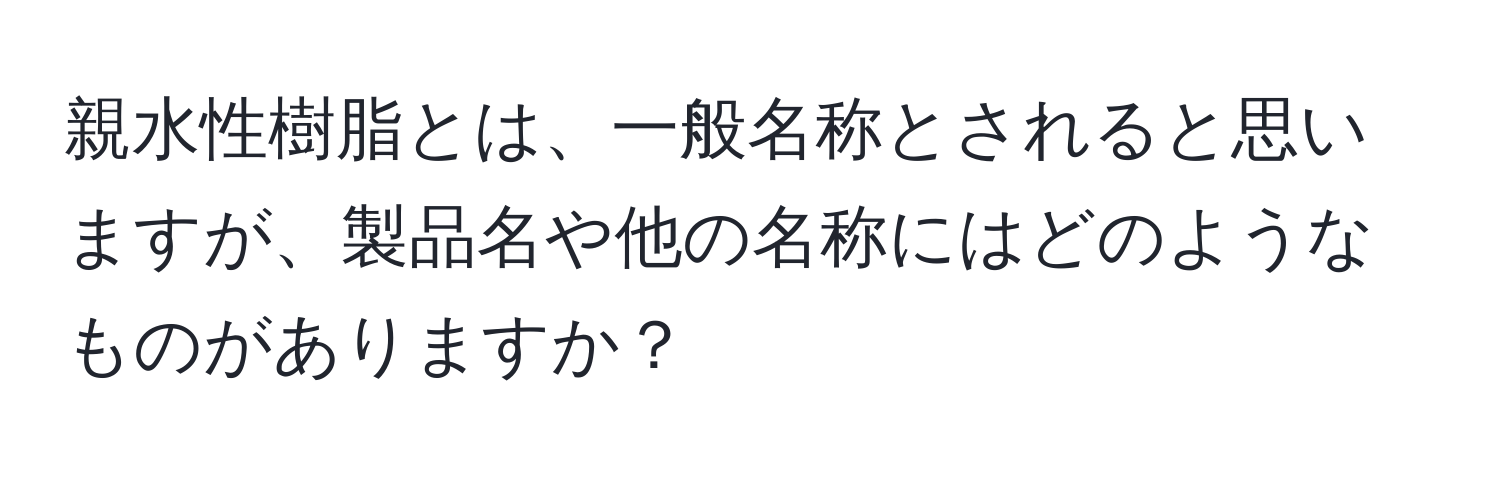 親水性樹脂とは、一般名称とされると思いますが、製品名や他の名称にはどのようなものがありますか？