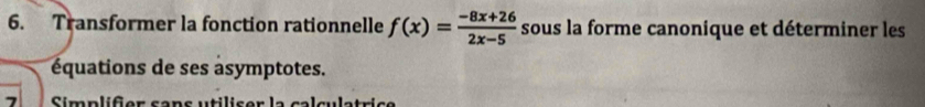 Transformer la fonction rationnelle f(x)= (-8x+26)/2x-5  sous la forme canonique et déterminer les 
équations de ses asymptotes. 
7 Simplifer cans utiliser l a cal _