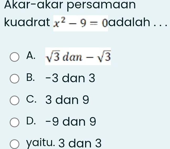 Akar-akar persamaan
kuadrat x^2-9= 0 adalah . . .
A. sqrt(3)dan-sqrt(3)
B. -3 dan 3
C. 3 dan 9
D. -9 dan 9
yaitu. 3 dan 3