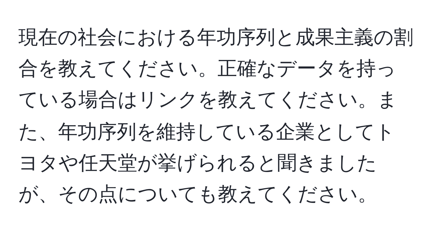 現在の社会における年功序列と成果主義の割合を教えてください。正確なデータを持っている場合はリンクを教えてください。また、年功序列を維持している企業としてトヨタや任天堂が挙げられると聞きましたが、その点についても教えてください。