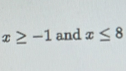 x≥ -1 and x≤ 8