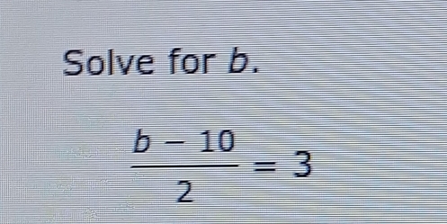 Solve for b.
 (b-10)/2 =3