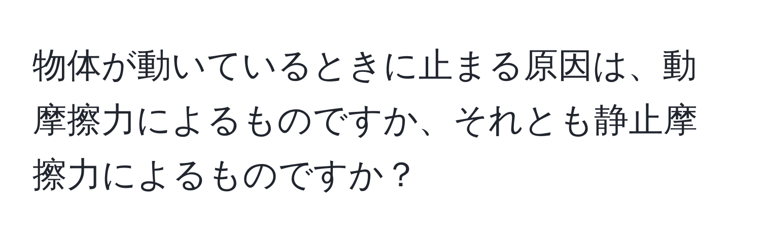 物体が動いているときに止まる原因は、動摩擦力によるものですか、それとも静止摩擦力によるものですか？