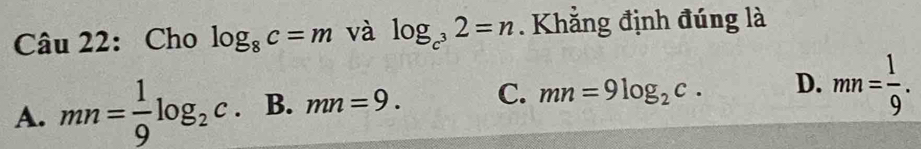 Cho log _8c=m và log _c^32=n. Khẳng định đúng là
A. mn= 1/9 log _2c. B. mn=9. C. mn=9log _2c. D. mn= 1/9 .