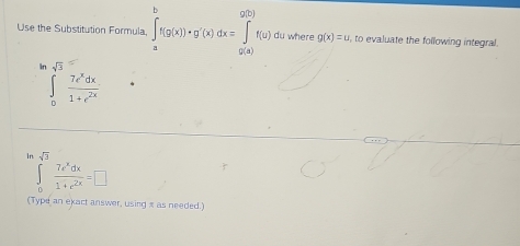 Use the Substitution Formula. ∈tlimits _a^(bf(g(x))· g'(x)dx=∈tlimits _a^(g(b))f(u) du where g(x)=u , to evaluate the following integral.
sqrt 3)
∈t _0^(1frac 7e^x)dx1+e^(2x)
In sqrt(3)
∈t _0 7e^xdx/1+e^(2x) =□
(Type an exact answer, using π as needed.)