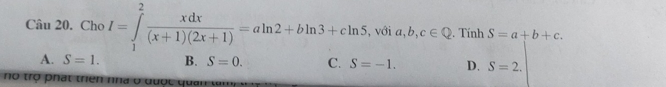 Cho I=∈tlimits _1^(2frac xdx)(x+1)(2x+1)=aln 2+bln 3+cln 5 , với a,b,c∈ Q. Tính S=a+b+c.
A. S=1. B. S=0. C. S=-1. D. S=2. 
no trọ phát triên nhà ở đuợc quan tà