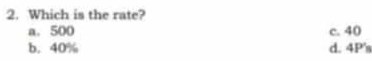 Which is the rate?
a. 500 c. 40
b. 40% d. 4P's