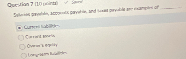 Saved
Salaries payable, accounts payable, and taxes payable are examples of_
Current liabilities
Current assets
Owner's equity
Long-term liabilities