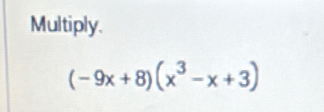 Multiply.
(-9x+8)(x^3-x+3)