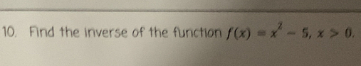 Find the inverse of the function f(x)=x^2-5, x>0.