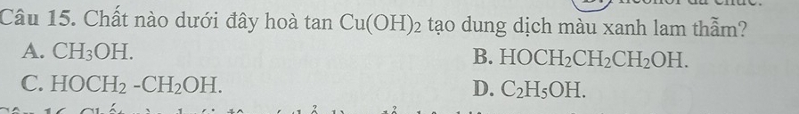 Chất nào dưới đây hoà tan Cu(OH)_2 tạo dung dịch màu xanh lam thẫm?
A. CH_3OH. B. HOCH_2CH_2CH_2OH.
C. HOCH_2-CH_2OH. D. C_2H_5OH.