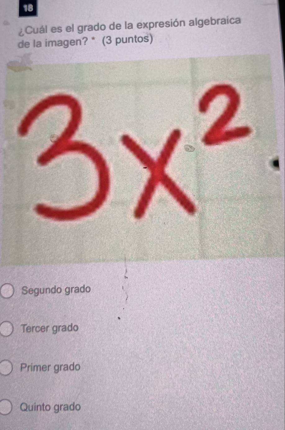 18
¿Cuál es el grado de la expresión algebraica
de la imagen? * (3 puntos)
Segundo grado
Tercer grado
Primer grado
Quinto grado